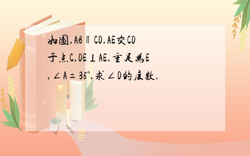 如图,AB‖CD,AE交CD于点C,DE⊥AE,垂足为E,∠A=35°,求∠D的度数.