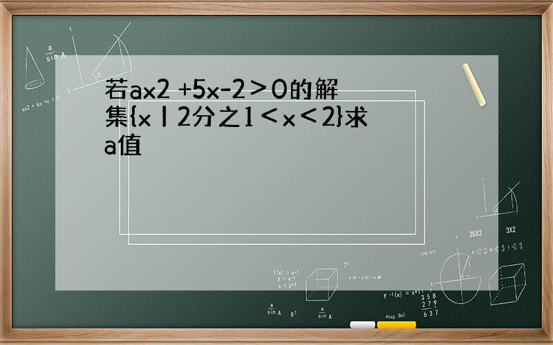 若ax2 +5x-2＞0的解集{x丨2分之1＜x＜2}求a值