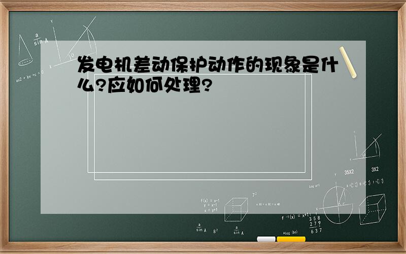 发电机差动保护动作的现象是什么?应如何处理?