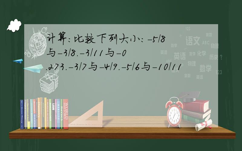 计算：比较下列大小：-5/8与-3/8.-3/11与-0.273.-3/7与-4/9.-5/6与-10/11