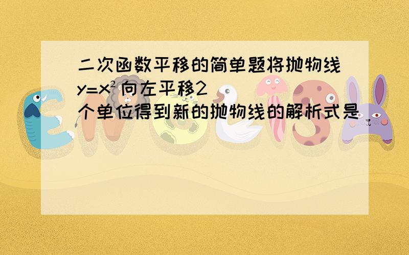 二次函数平移的简单题将抛物线y=x²向左平移2个单位得到新的抛物线的解析式是