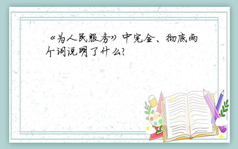 《为人民服务》中完全、彻底两个词说明了什么?