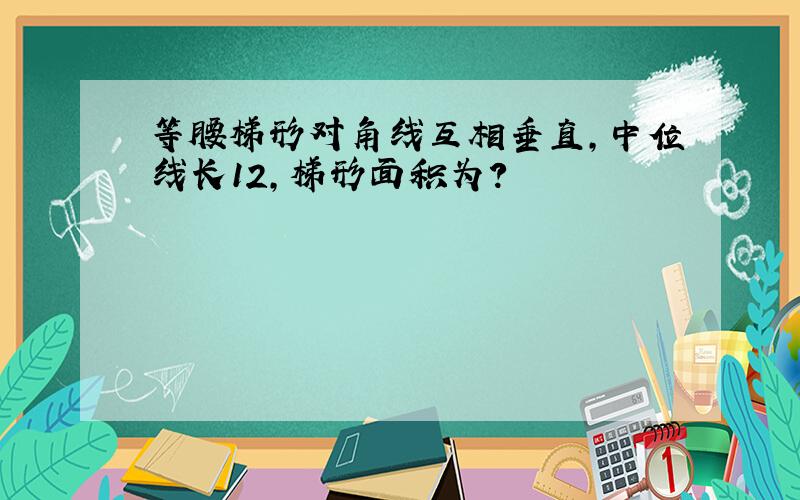 等腰梯形对角线互相垂直,中位线长12,梯形面积为?