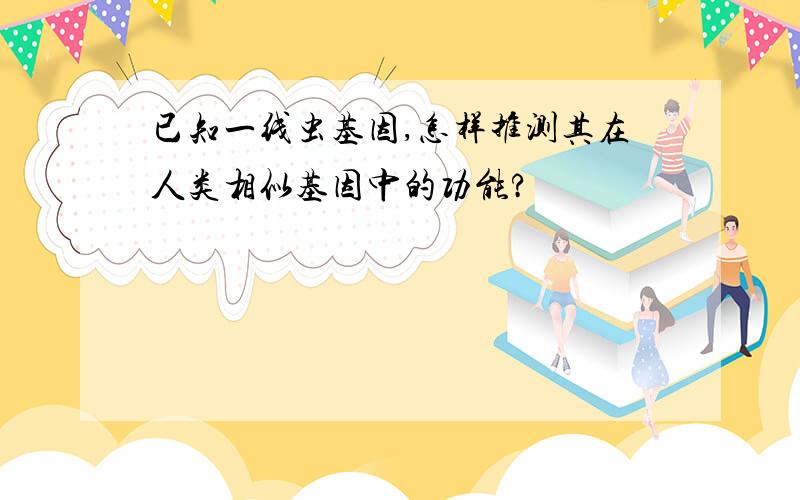 已知一线虫基因,怎样推测其在人类相似基因中的功能?