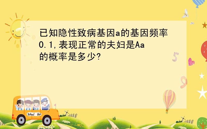 已知隐性致病基因a的基因频率0.1,表现正常的夫妇是Aa的概率是多少?