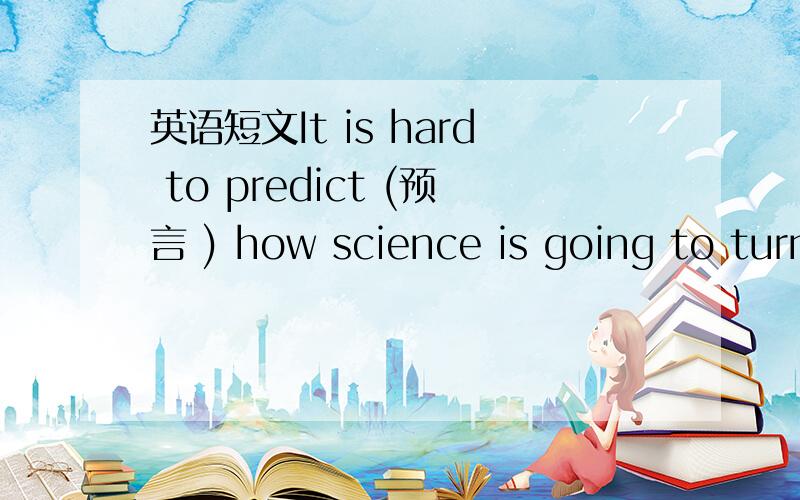 英语短文It is hard to predict (预言 ) how science is going to turn