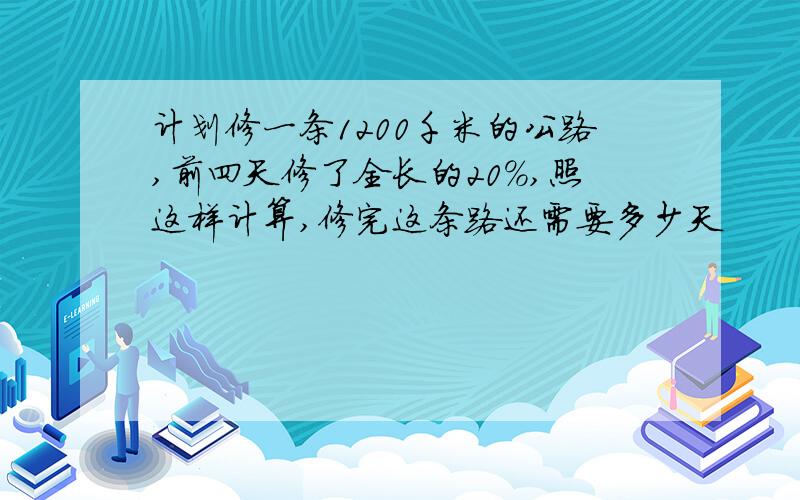 计划修一条1200千米的公路,前四天修了全长的20%,照这样计算,修完这条路还需要多少天