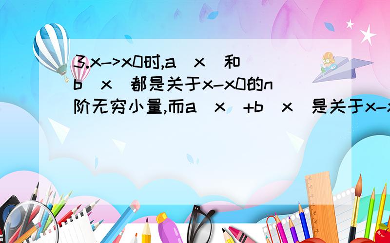 3.x->x0时,a(x)和b(x)都是关于x-x0的n阶无穷小量,而a(x)+b(x)是关于x-x0的m阶无穷小量,则