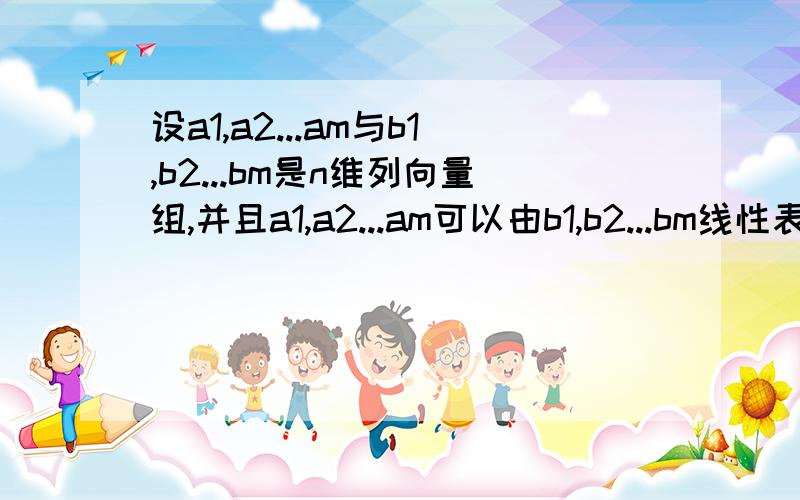 设a1,a2...am与b1,b2...bm是n维列向量组,并且a1,a2...am可以由b1,b2...bm线性表示