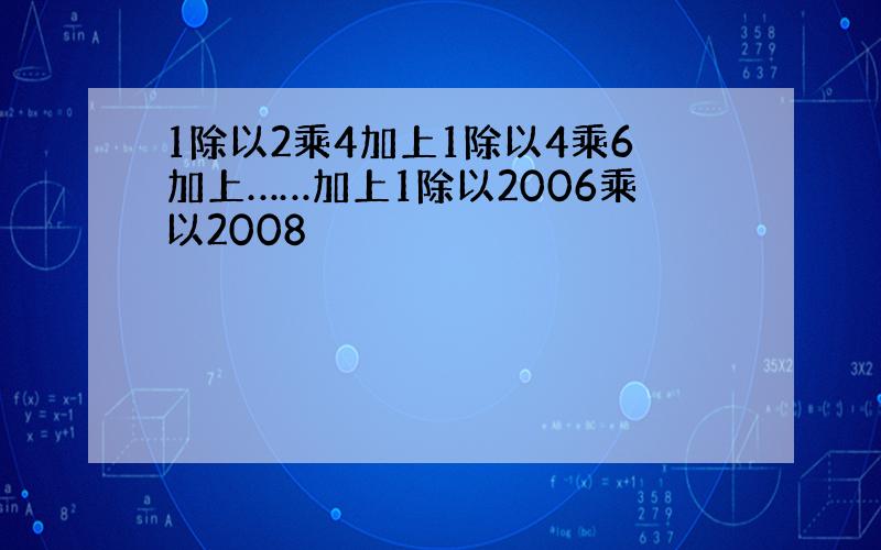 1除以2乘4加上1除以4乘6加上……加上1除以2006乘以2008