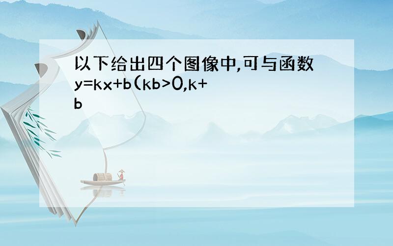 以下给出四个图像中,可与函数y=kx+b(kb>0,k+b