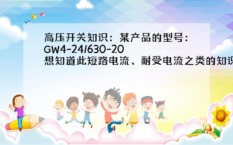 高压开关知识：某产品的型号：GW4-24/630-20 想知道此短路电流、耐受电流之类的知识这么计算或者依据.