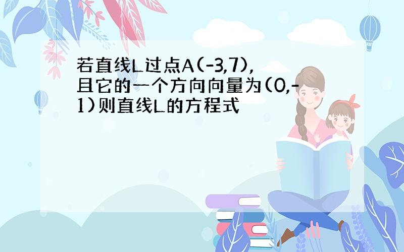 若直线L过点A(-3,7),且它的一个方向向量为(0,-1)则直线L的方程式