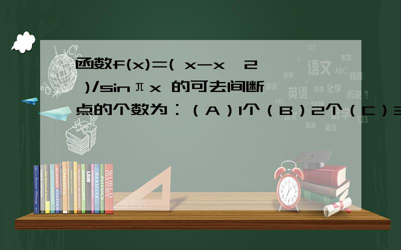 函数f(x)=( x-x^2 )/sinπx 的可去间断点的个数为：（A）1个（B）2个（C）3个（D）无穷多个这个怎么