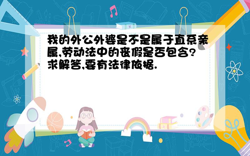 我的外公外婆是不是属于直系亲属,劳动法中的丧假是否包含?求解答,要有法律依据.