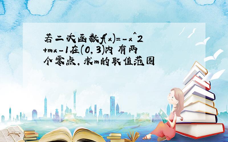 若二次函数f(x)=-x^2+mx-1在(0,3)内有两个零点,求m的取值范围