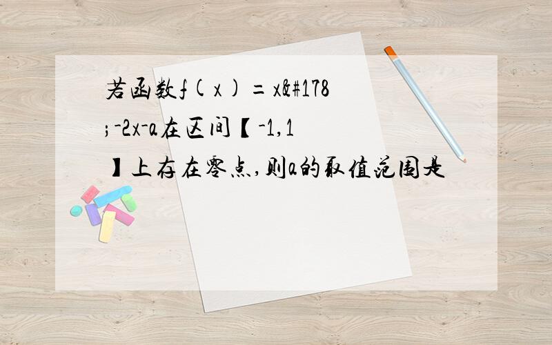 若函数f(x)=x²-2x-a在区间【-1,1】上存在零点,则a的取值范围是