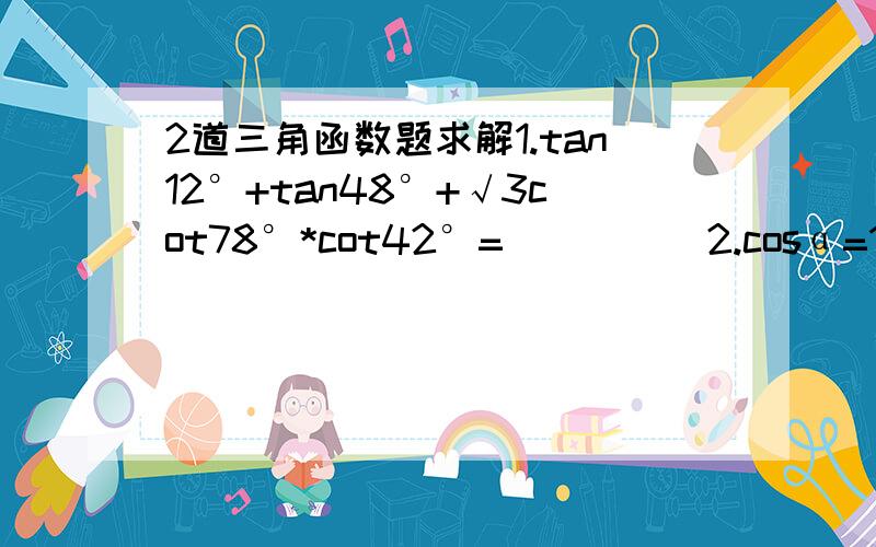 2道三角函数题求解1.tan12°+tan48°+√3cot78°*cot42°=_____2.cosα=1/3,cos