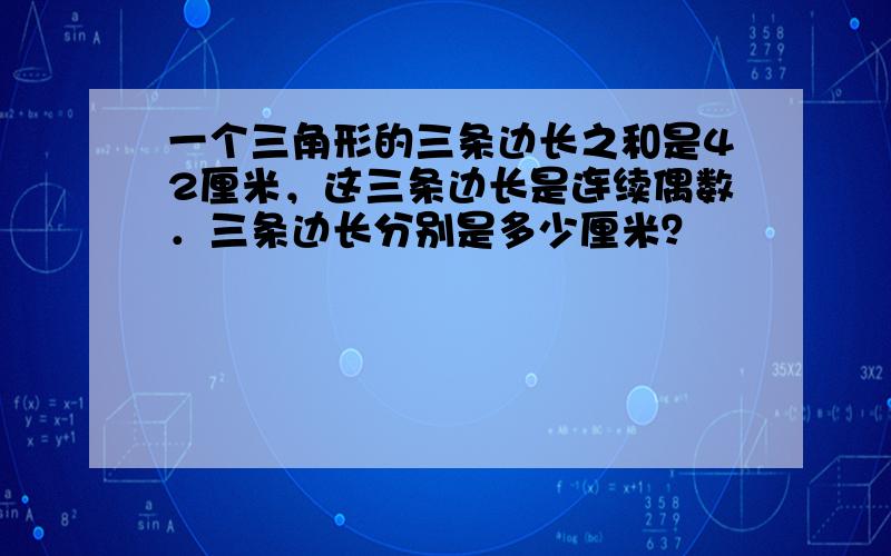 一个三角形的三条边长之和是42厘米，这三条边长是连续偶数．三条边长分别是多少厘米？