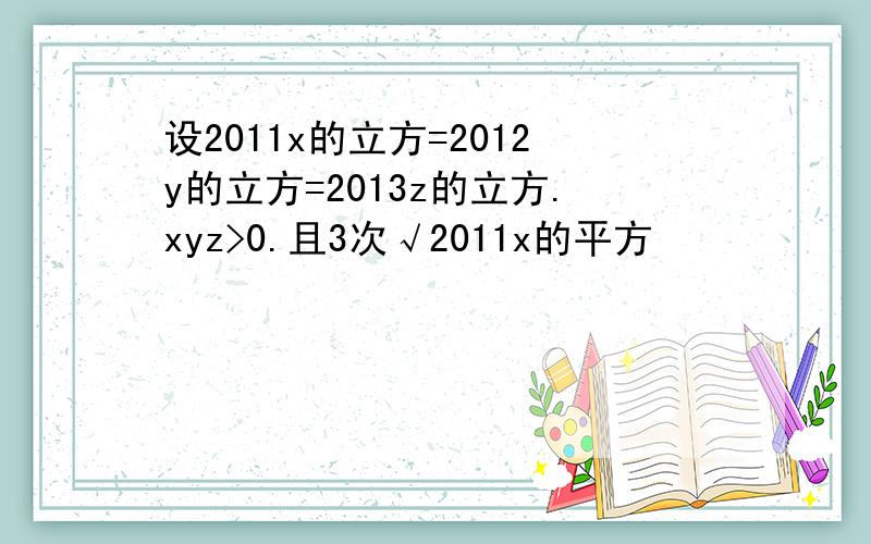 设2011x的立方=2012y的立方=2013z的立方.xyz>0.且3次√2011x的平方