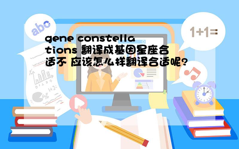 gene constellations 翻译成基因星座合适不 应该怎么样翻译合适呢?