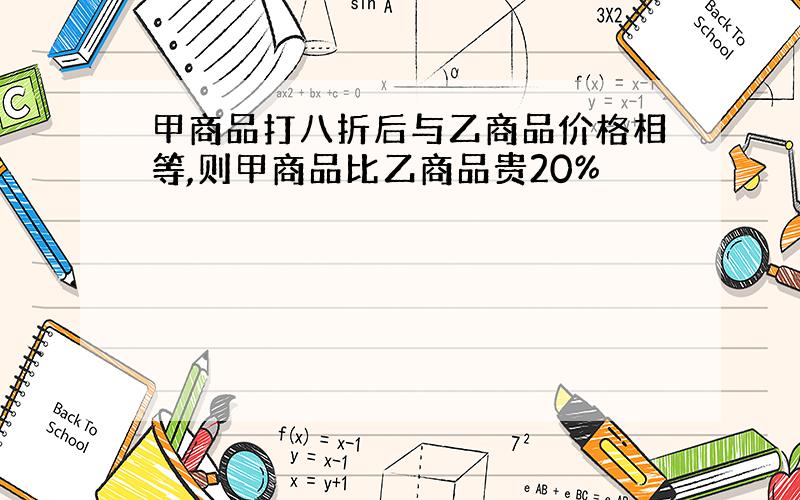 甲商品打八折后与乙商品价格相等,则甲商品比乙商品贵20%