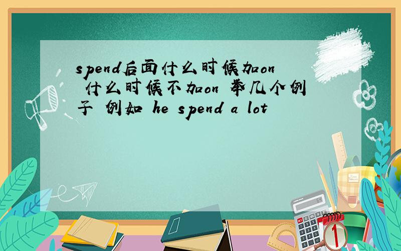 spend后面什么时候加on 什么时候不加on 举几个例子 例如 he spend a lot