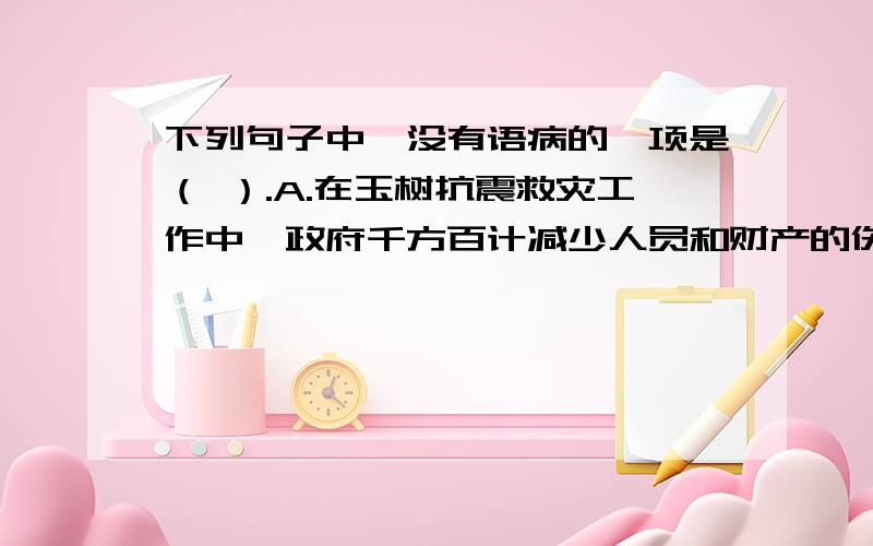 下列句子中,没有语病的一项是（ ）.A.在玉树抗震救灾工作中,政府千方百计减少人员和财产的伤亡.