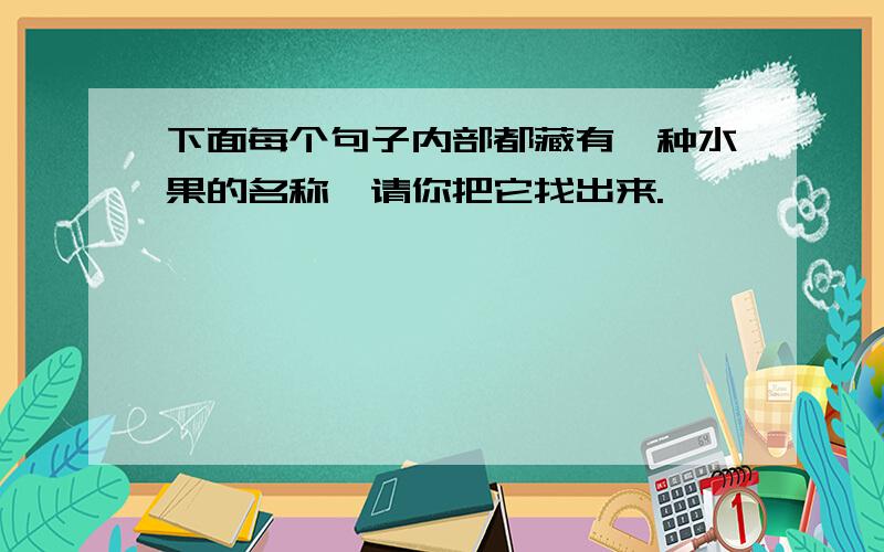 下面每个句子内部都藏有一种水果的名称,请你把它找出来.