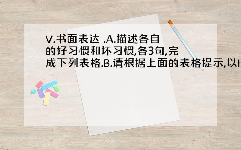 V.书面表达 .A.描述各自的好习惯和坏习惯,各3句,完成下列表格.B.请根据上面的表格提示,以How to&