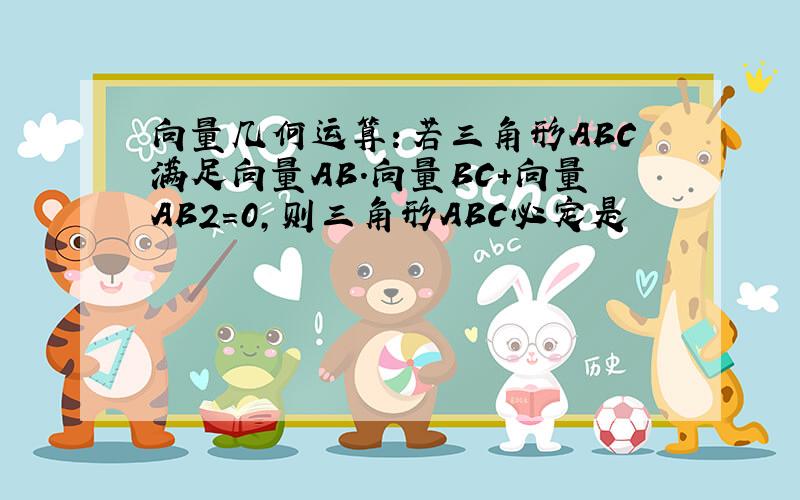 向量几何运算：若三角形ABC满足向量AB.向量BC+向量AB2＝0,则三角形ABC必定是