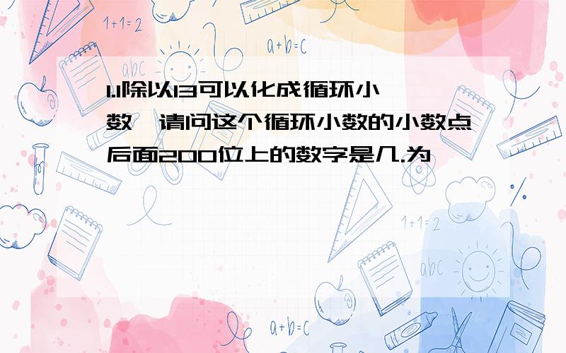 1.1除以13可以化成循环小数,请问这个循环小数的小数点后面200位上的数字是几.为