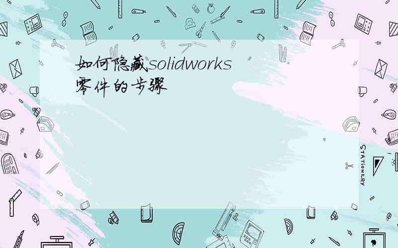 如何隐藏solidworks零件的步骤