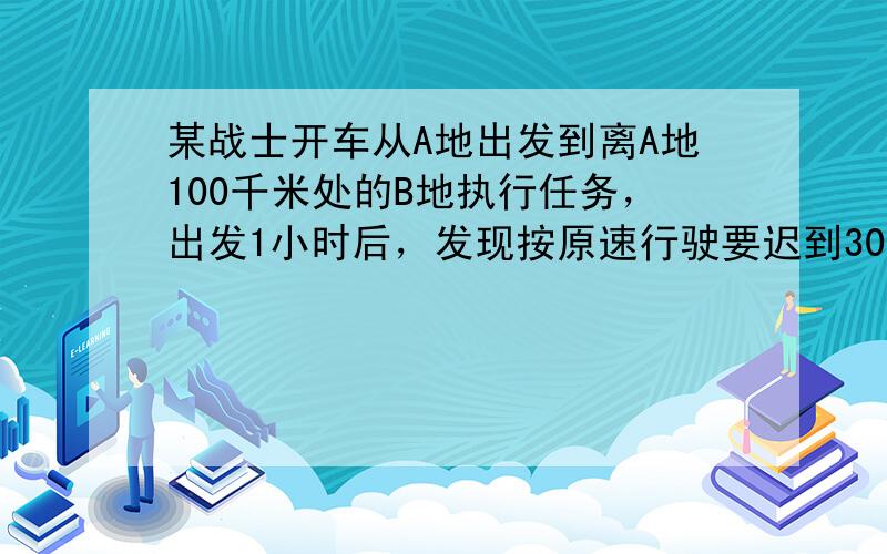 某战士开车从A地出发到离A地100千米处的B地执行任务，出发1小时后，发现按原速行驶要迟到30分钟，于是将车速提高了一倍