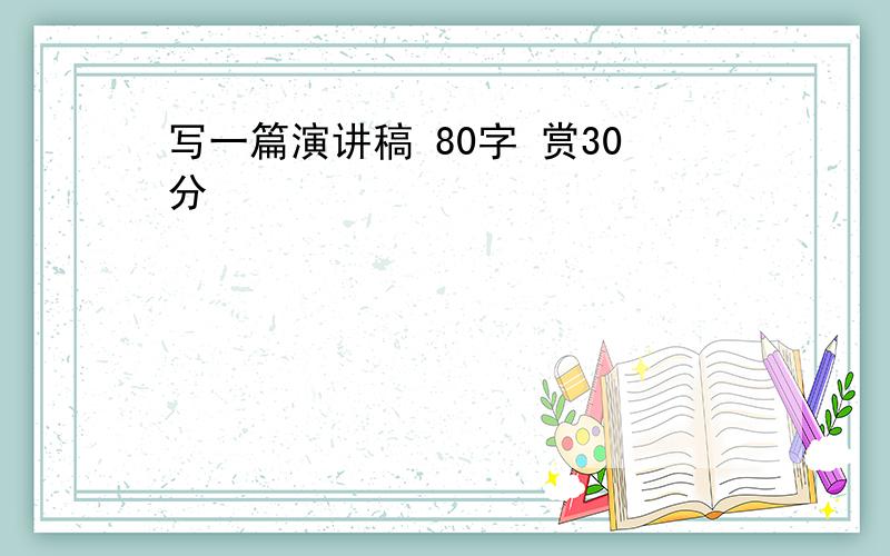 写一篇演讲稿 80字 赏30分