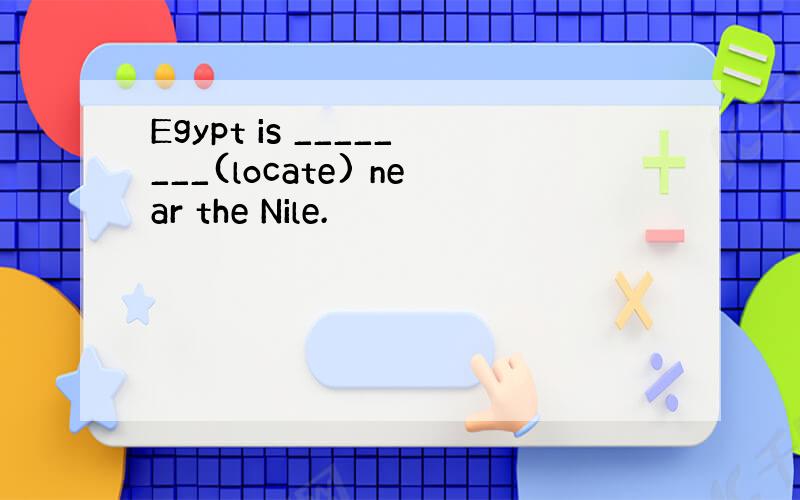 Egypt is ________(locate) near the Nile.