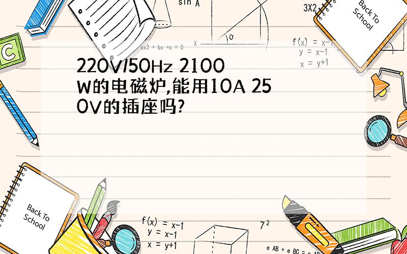 220V/50Hz 2100W的电磁炉,能用10A 250V的插座吗?