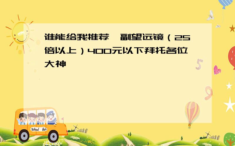 谁能给我推荐一副望远镜（25倍以上）400元以下拜托各位大神