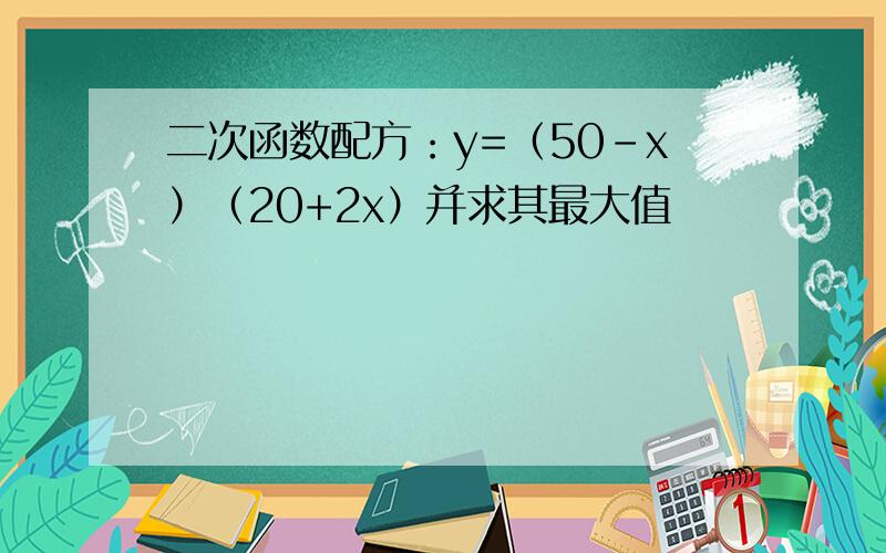 二次函数配方：y=（50-x）（20+2x）并求其最大值