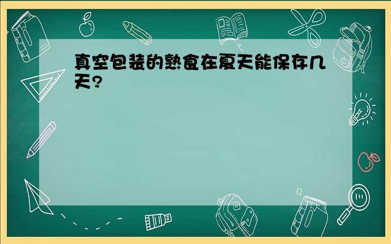 真空包装的熟食在夏天能保存几天?