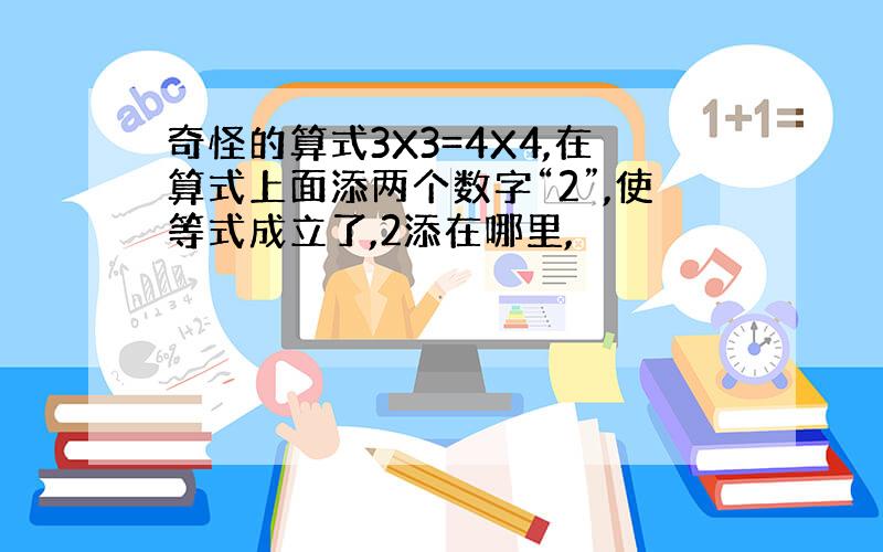 奇怪的算式3X3=4X4,在算式上面添两个数字“2”,使等式成立了,2添在哪里,