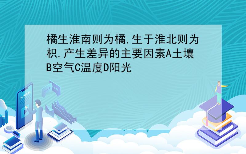 橘生淮南则为橘,生于淮北则为枳,产生差异的主要因素A土壤B空气C温度D阳光