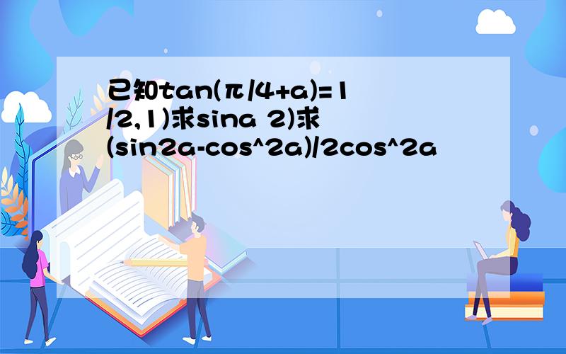 已知tan(π/4+a)=1/2,1)求sina 2)求(sin2a-cos^2a)/2cos^2a