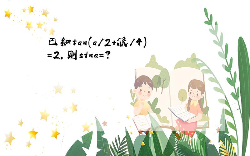 已知tan(a/2+派/4)=2,则sina=?