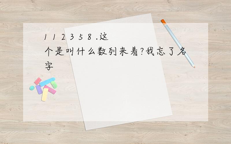 1 1 2 3 5 8 .这个是叫什么数列来着?我忘了名字