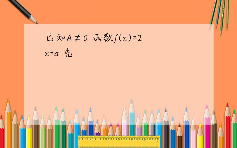 已知A≠0 函数f(x)=2x+a 先