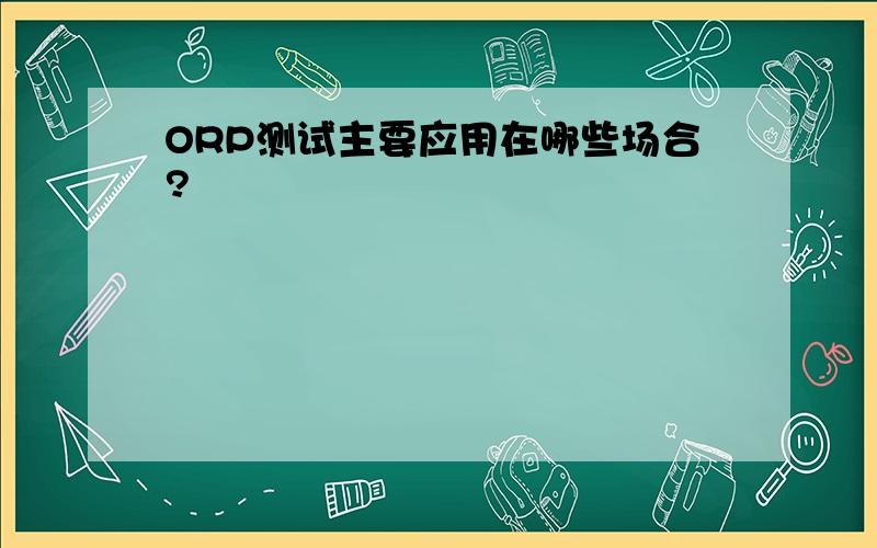 ORP测试主要应用在哪些场合?