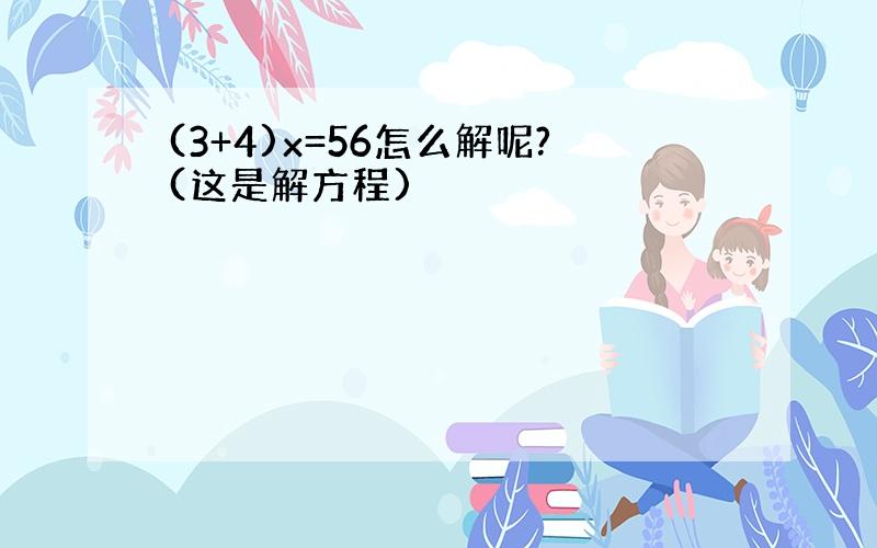 (3+4)x=56怎么解呢?(这是解方程)