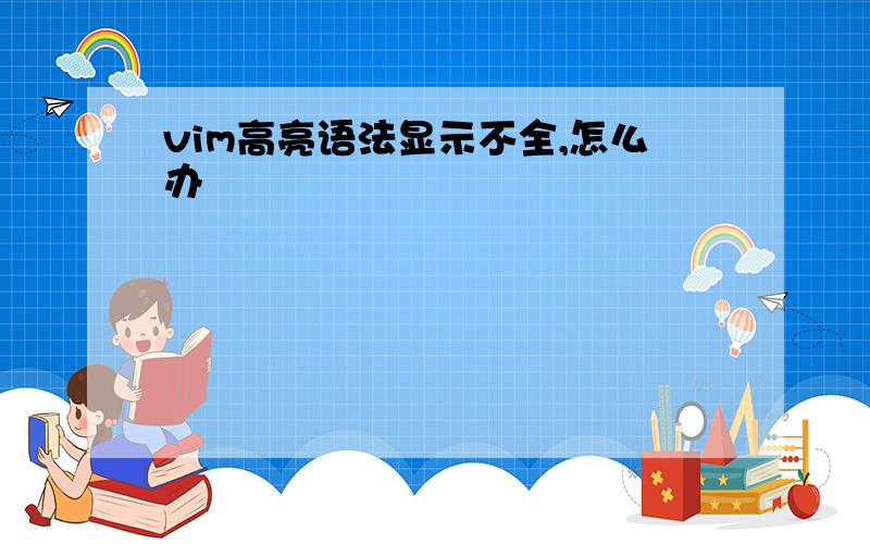 vim高亮语法显示不全,怎么办