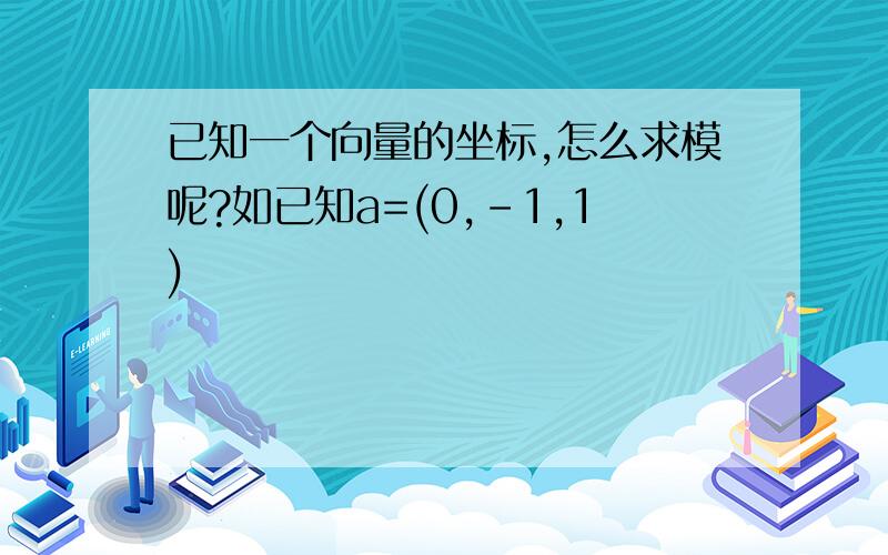 已知一个向量的坐标,怎么求模呢?如已知a=(0,-1,1)